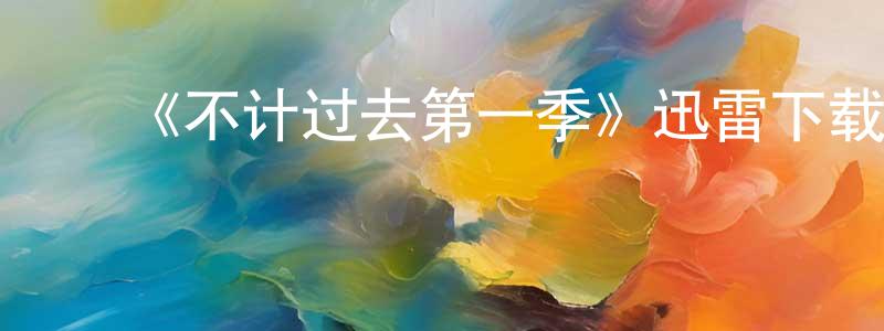 陈瑞哲发布《不计过去第一季》迅雷下载/在线观看-都市情感-美剧天堂